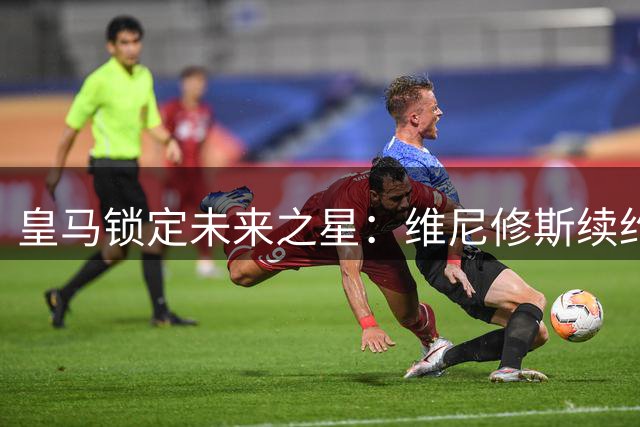 皇马锁定未来之星：维尼修斯续约十年，新援迪奥曼德第一时间祝贺